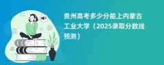 贵州高考多少分能上内蒙古工业大学（2025录取分数线预测）