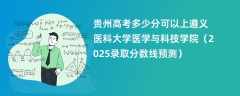 贵州高考多少分可以上遵义医科大学医学与科技学院（2025录取分数线预测）