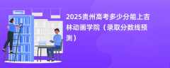 2025贵州高考多少分能上吉林动画学院（录取分数线预测）