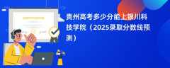 贵州高考多少分能上银川科技学院（2025录取分数线预测）