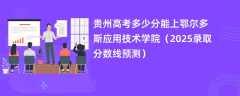 贵州高考多少分能上鄂尔多斯应用技术学院（2025录取分数线预测）