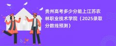 贵州高考多少分能上江苏农林职业技术学院(2025录取分数线预测)