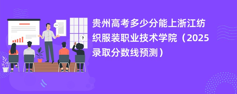 贵州高考多少分能上浙江纺织服装职业技术学院（2025录取分数线预测）