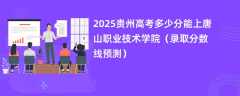 2025贵州高考多少分能上唐山职业技术学院（录取分数线预测）