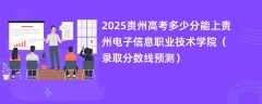 2025贵州高考多少分能上贵州电子信息职业技术学院（录取分数线预测）