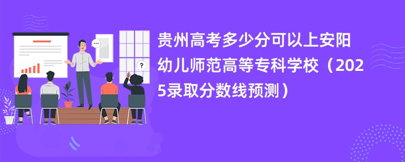 贵州高考多少分可以上安阳幼儿师范高等专科学校（2025录取分数线预测）