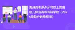 贵州高考多少分可以上安阳幼儿师范高等专科学校（2025录取分数线预测）