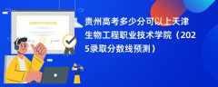 贵州高考多少分可以上天津生物工程职业技术学院（2025录取分数线预测）