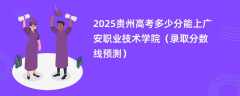 2025贵州高考多少分能上广安职业技术学院（录取分数线预测）