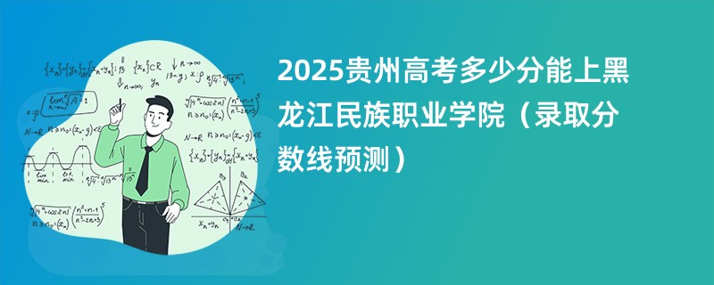 2025贵州高考多少分能上黑龙江民族职业学院（录取分数线预测）
