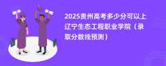 2025贵州高考多少分可以上辽宁生态工程职业学院（录取分数线预测）