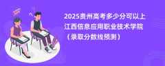 2025贵州高考多少分可以上江西信息应用职业技术学院（录取分数线预测）