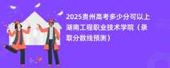 2025贵州高考多少分可以上湖南工程职业技术学院（录取分数线预测）