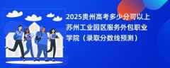 2025贵州高考多少分可以上苏州工业园区服务外包职业学院（录取分数线预测）