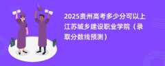 2025贵州高考多少分可以上江苏城乡建设职业学院（录取分数线预测）