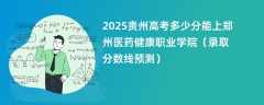 2025贵州高考多少分能上郑州医药健康职业学院（录取分数线预测）