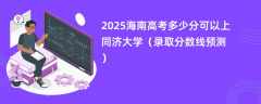 2025海南高考多少分可以上同济大学（录取分数线预测）