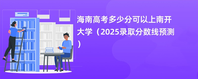 海南高考多少分可以上南开大学（2025录取分数线预测）