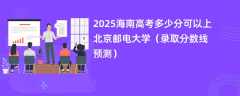 2025海南高考多少分可以上北京邮电大学（录取分数线预测）