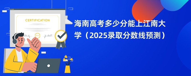 海南高考多少分能上江南大学（2025录取分数线预测）