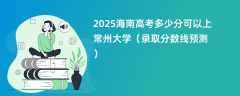 2025海南高考多少分可以上常州大学（录取分数线预测）