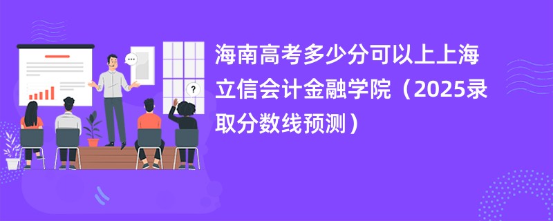 海南高考多少分可以上上海立信会计金融学院（2025录取分数线预测）