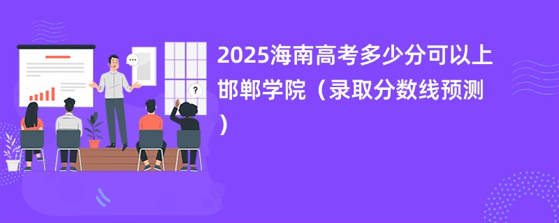 2025海南高考多少分可以上邯郸学院（录取分数线预测）