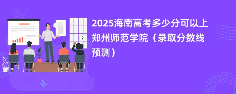 2025海南高考多少分可以上郑州师范学院（录取分数线预测）