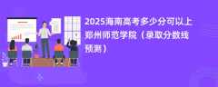 2025海南高考多少分可以上郑州师范学院（录取分数线预测）