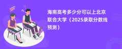 海南高考多少分可以上北京联合大学（2025录取分数线预测）