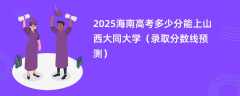 2025海南高考多少分能上山西大同大学（录取分数线预测）