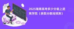 2025海南高考多少分能上武夷学院（录取分数线预测）