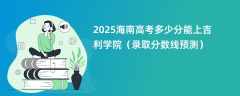 2025海南高考多少分能上吉利学院（录取分数线预测）