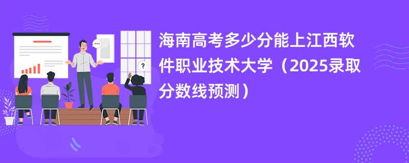 海南高考多少分能上江西软件职业技术大学（2025录取分数线预测）