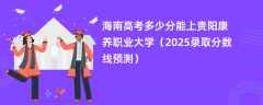 海南高考多少分能上贵阳康养职业大学（2025录取分数线预测）