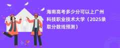 海南高考多少分可以上广州科技职业技术大学（2025录取分数线预测）