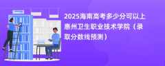 2025海南高考多少分可以上惠州卫生职业技术学院（录取分数线预测）