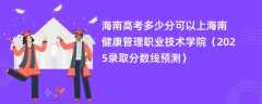 海南高考多少分可以上海南健康管理职业技术学院（2025录取分数线预测）