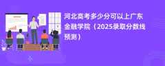 河北高考多少分可以上广东金融学院（2025录取分数线预测）