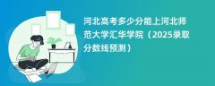 河北高考多少分能上河北师范大学汇华学院(2025录取分数线预测)