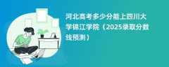 河北高考多少分能上四川大学锦江学院（2025录取分数线预测）