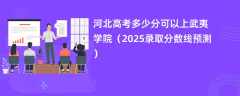 河北高考多少分可以上武夷学院（2025录取分数线预测）