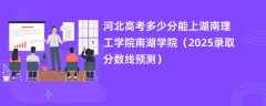 河北高考多少分能上湖南理工学院南湖学院（2025录取分数线预测）