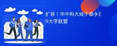 扩容！华中科大终于牵手E9大学联盟