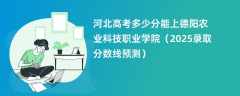 河北高考多少分能上德阳农业科技职业学院（2025录取分数线预测）
