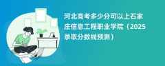 河北高考多少分可以上石家庄信息工程职业学院（2025录取分数线预测）