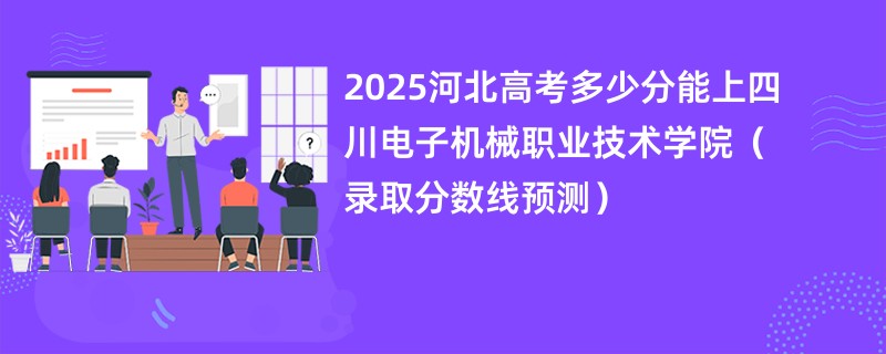 2025河北高考多少分能上四川电子机械职业技术学院（录取分数线预测）