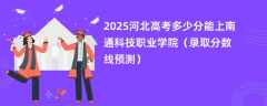 2025河北高考多少分能上南通科技职业学院（录取分数线预测）