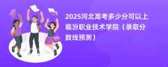 2025河北高考多少分可以上临汾职业技术学院（录取分数线预测）