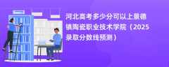 河北高考多少分可以上景德镇陶瓷职业技术学院（2025录取分数线预测）